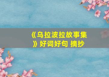 《乌拉波拉故事集》好词好句 摘抄